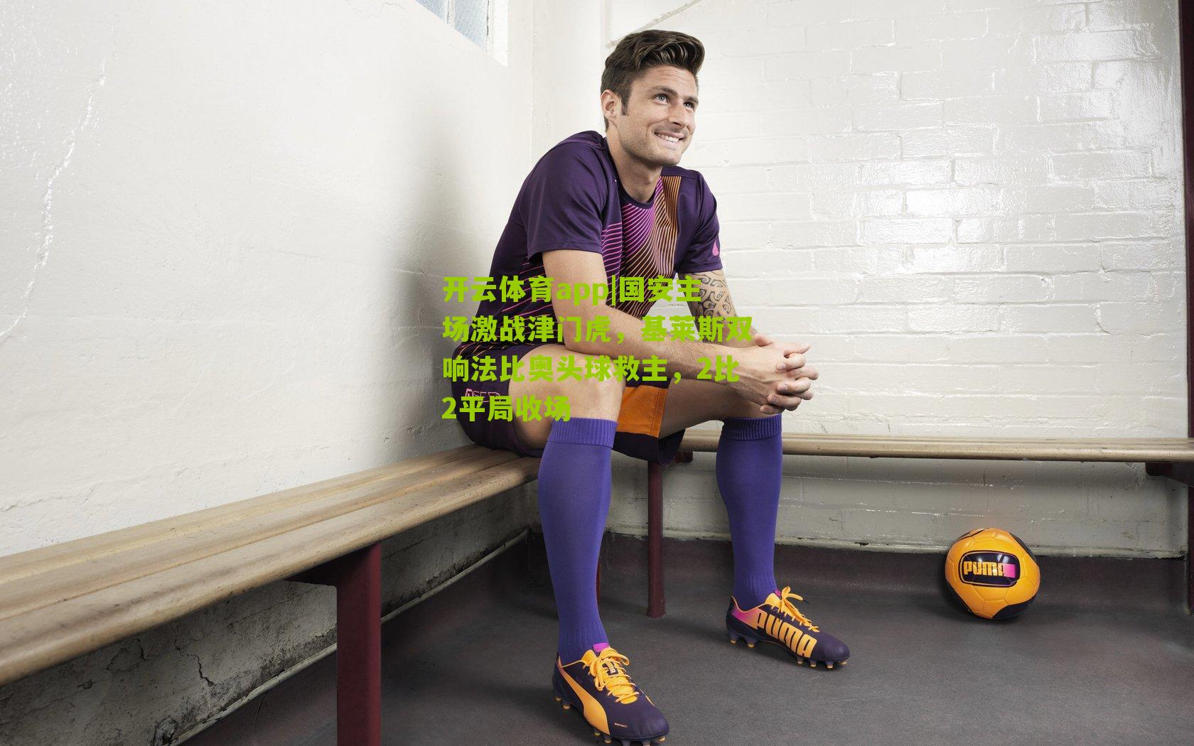 国安主场激战津门虎,基莱斯双响法比奥头球救主,2比2平局收场