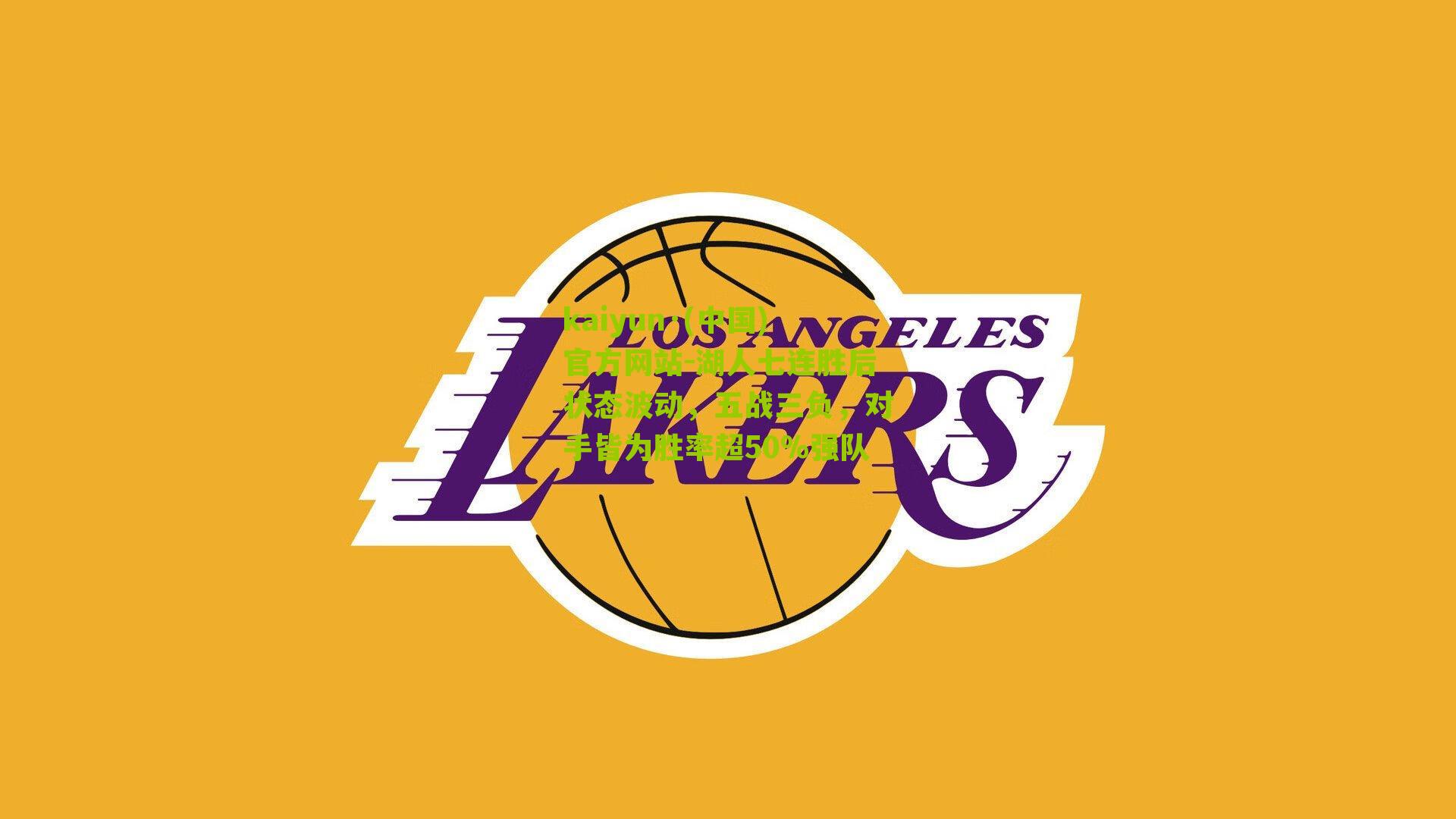 湖人七连胜后状态波动，五战三负，对手皆为胜率超50%强队